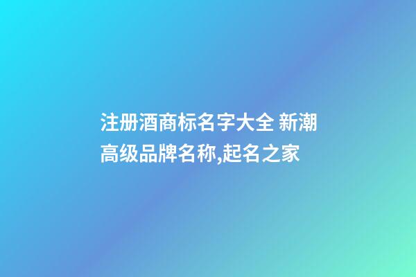 注册酒商标名字大全 新潮高级品牌名称,起名之家-第1张-商标起名-玄机派